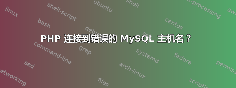 PHP 连接到错误的 MySQL 主机名？