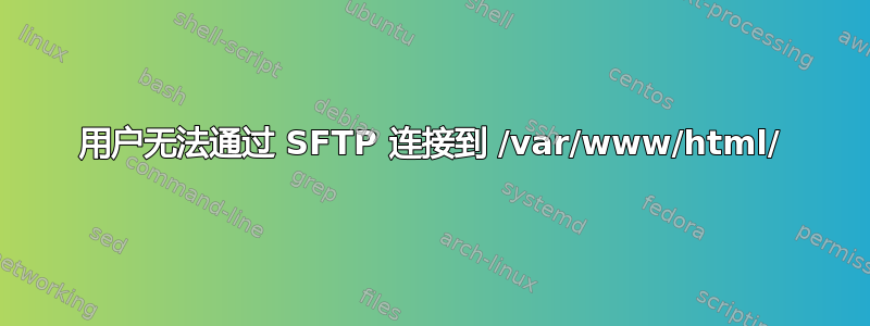 用户无法通过 SFTP 连接到 /var/www/html/