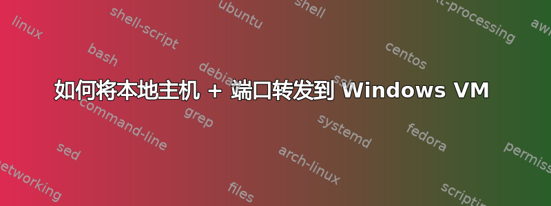 如何将本地主机 + 端口转发到 Windows VM