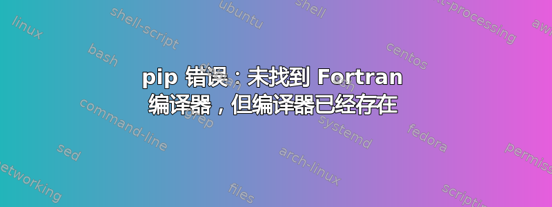 pip 错误：未找到 Fortran 编译器，但编译器已经存在