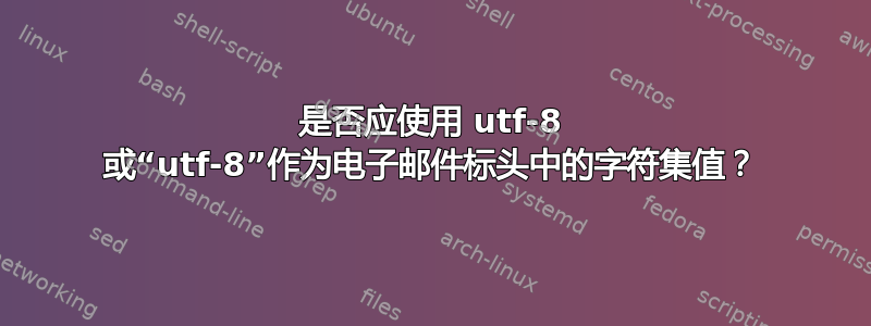 是否应使用 utf-8 或“utf-8”作为电子邮件标头中的字符集值？