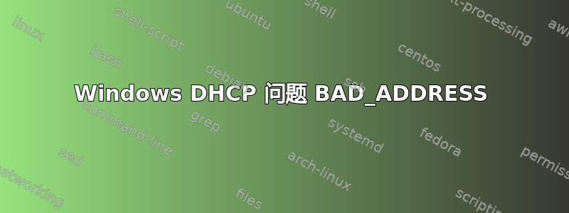 Windows DHCP 问题 BAD_ADDRESS