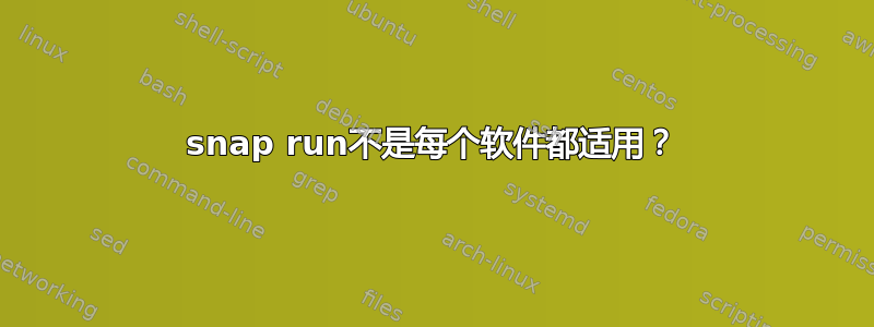 snap run不是每个软件都适用？