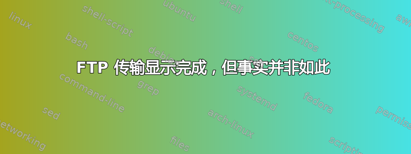 FTP 传输显示完成，但事实并非如此