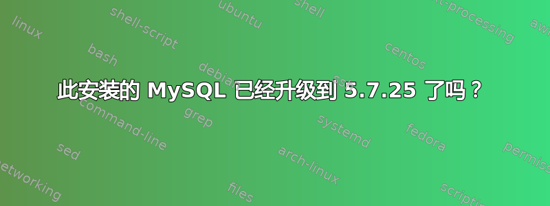 此安装的 MySQL 已经升级到 5.7.25 了吗？