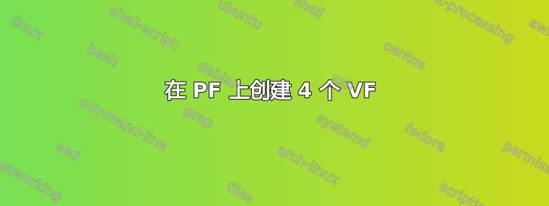 在 PF 上创建 4 个 VF