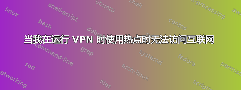 当我在运行 VPN 时使用热点时无法访问互联网