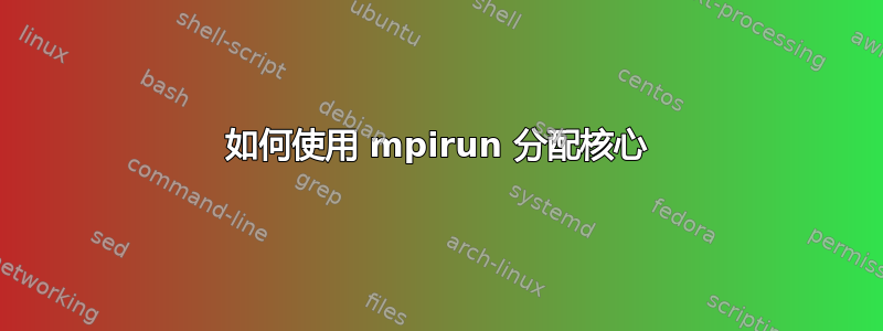 如何使用 mpirun 分配核心