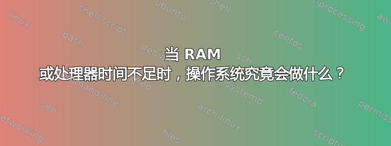 当 RAM 或处理器时间不足时，操作系统究竟会做什么？