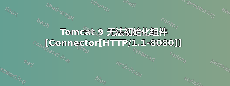 Tomcat 9 无法初始化组件 [Connector[HTTP/1.1-8080]]