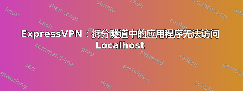 ExpressVPN：拆分隧道中的应用程序无法访问 Localhost