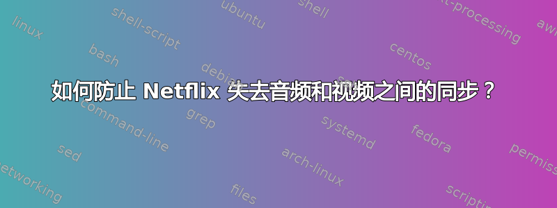 如何防止 Netflix 失去音频和视频之间的同步？