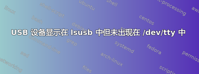 USB 设备显示在 lsusb 中但未出现在 /dev/tty 中