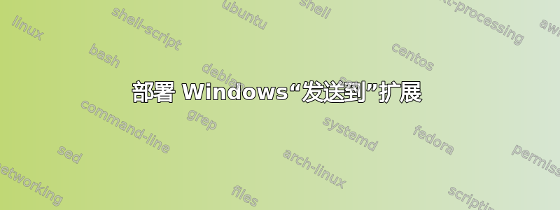 部署 Windows“发送到”扩展