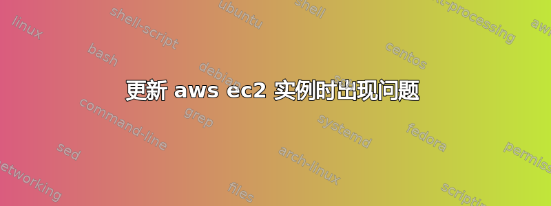 更新 aws ec2 实例时出现问题