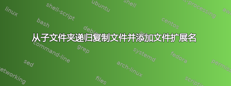 从子文件夹递归复制文件并添加文件扩展名