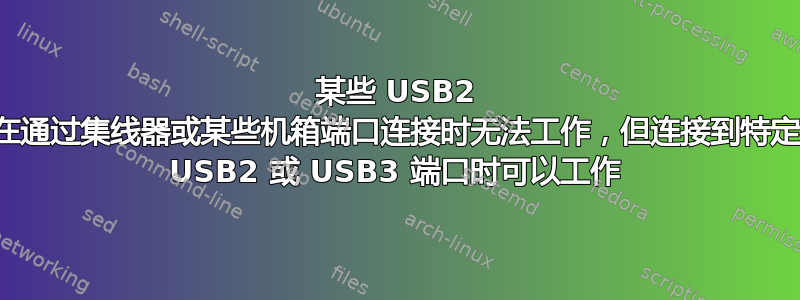 某些 USB2 设备在通过集线器或某些机箱端口连接时无法工作，但连接到特定机箱 USB2 或 USB3 端口时可以工作