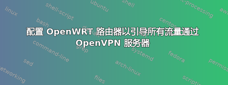 配置 OpenWRT 路由器以引导所有流量通过 OpenVPN 服务器