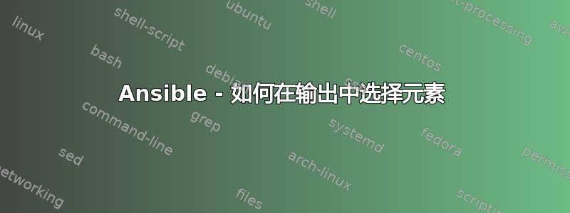 Ansible - 如何在输出中选择元素