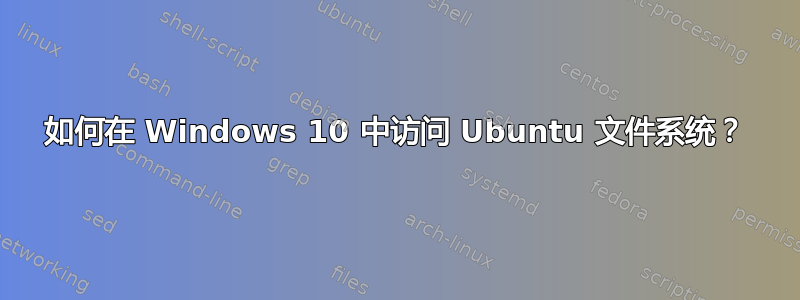 如何在 Windows 10 中访问 Ubuntu 文件系统？