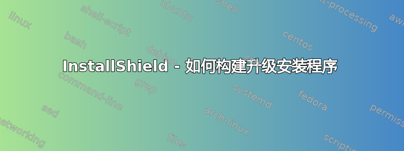 InstallShield - 如何构建升级安装程序
