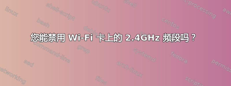 您能禁用 Wi-Fi 卡上的 2.4GHz 频段吗？