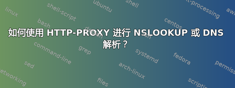 如何使用 HTTP-PROXY 进行 NSLOOKUP 或 DNS 解析？