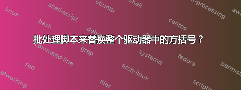 批处理脚本来替换整个驱动器中的方括号？