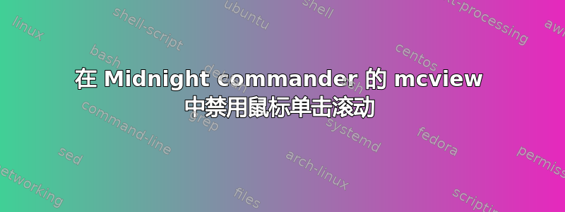 在 Midnight commander 的 mcview 中禁用鼠标单击滚动