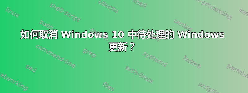 如何取消 Windows 10 中待处理的 Windows 更新？