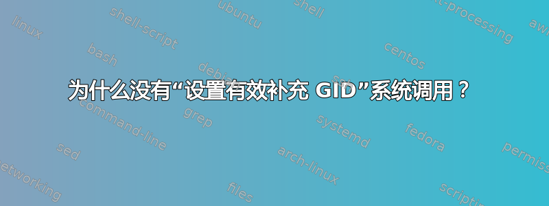 为什么没有“设置有效补充 GID”系统调用？