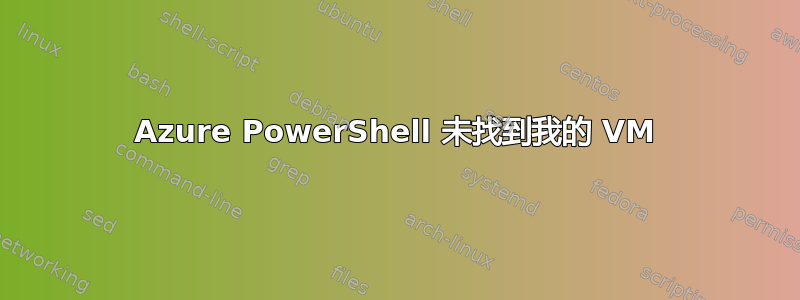 Azure PowerShell 未找到我的 VM