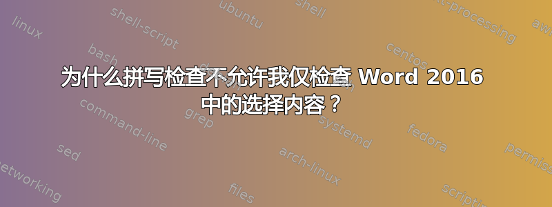 为什么拼写检查不允许我仅检查 Word 2016 中的选择内容？