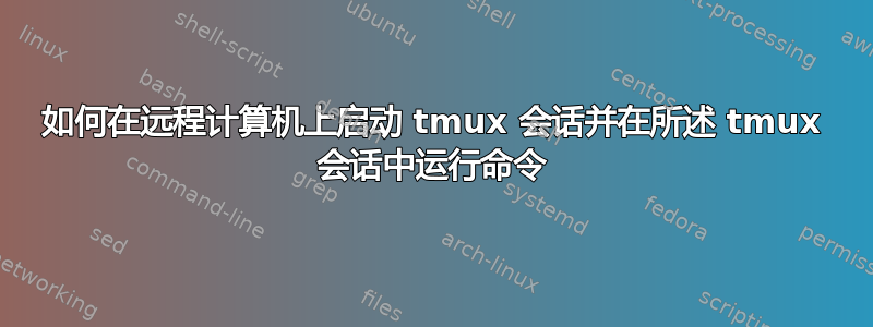 如何在远程计算机上启动 tmux 会话并在所述 tmux 会话中运行命令