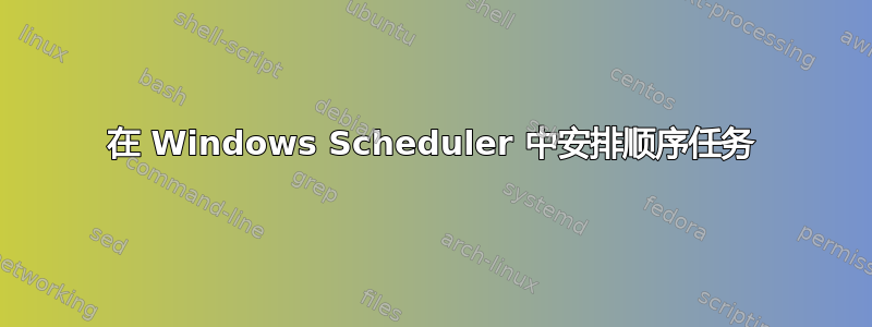 在 Windows Scheduler 中安排顺序任务