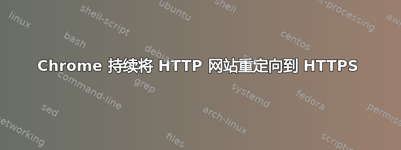 Chrome 持续将 HTTP 网站重定向到 HTTPS