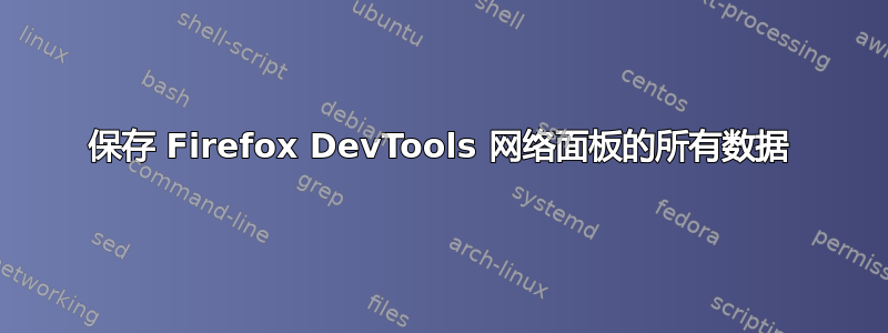 保存 Firefox DevTools 网络面板的所有数据