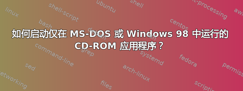 如何启动仅在 MS-DOS 或 Windows 98 中运行的 CD-ROM 应用程序？