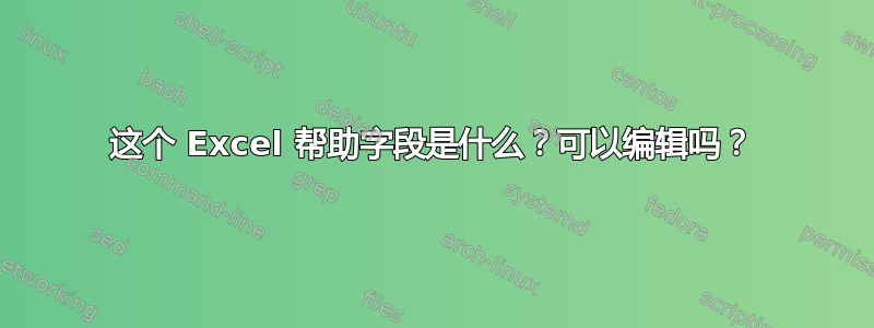 这个 Excel 帮助字段是什么？可以编辑吗？