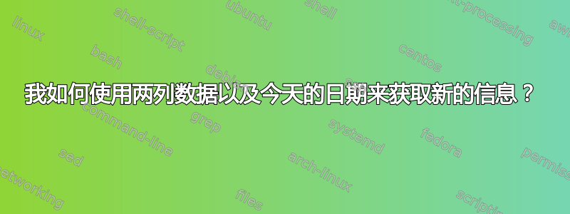 我如何使用两列数据以及今天的日期来获取新的信息？