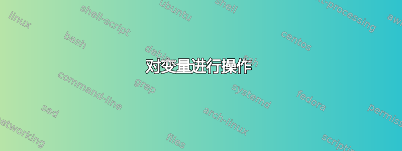 对变量进行操作