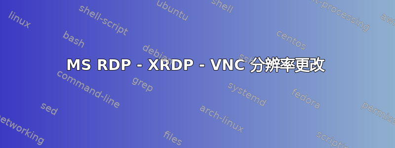 MS RDP - XRDP - VNC 分辨率更改