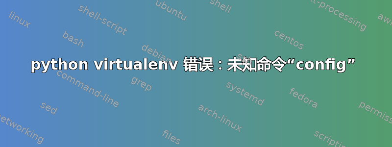 python virtualenv 错误：未知命令“config”