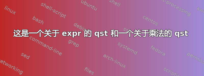 这是一个关于 expr 的 qst 和一个关于乘法的 qst