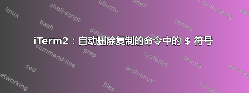 iTerm2：自动删除复制的命令中的 $ 符号