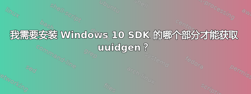 我需要安装 Windows 10 SDK 的哪个部分才能获取 uuidgen？