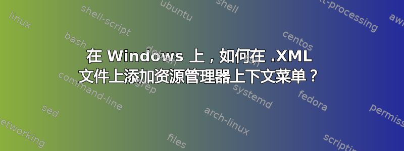 在 Windows 上，如何在 .XML 文件上添加资源管理器上下文菜单？