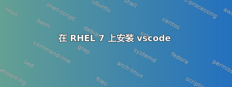 在 RHEL 7 上安装 vscode