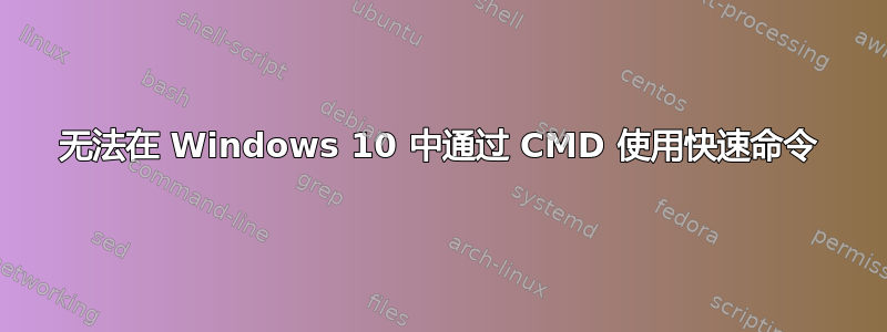 无法在 Windows 10 中通过 CMD 使用快速命令