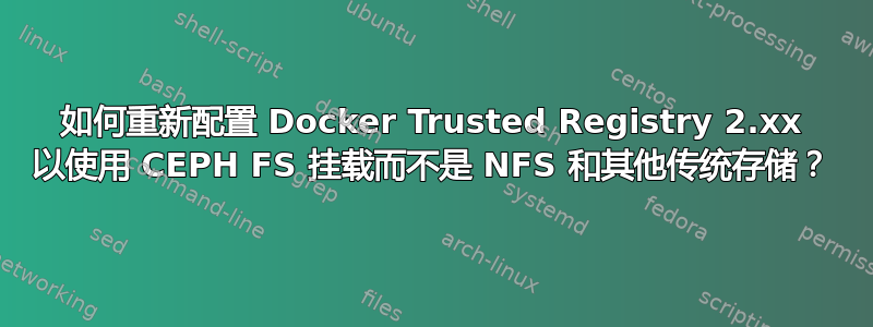 如何重新配置​​ Docker Trusted Registry 2.xx 以使用 CEPH FS 挂载而不是 NFS 和其他传统存储？